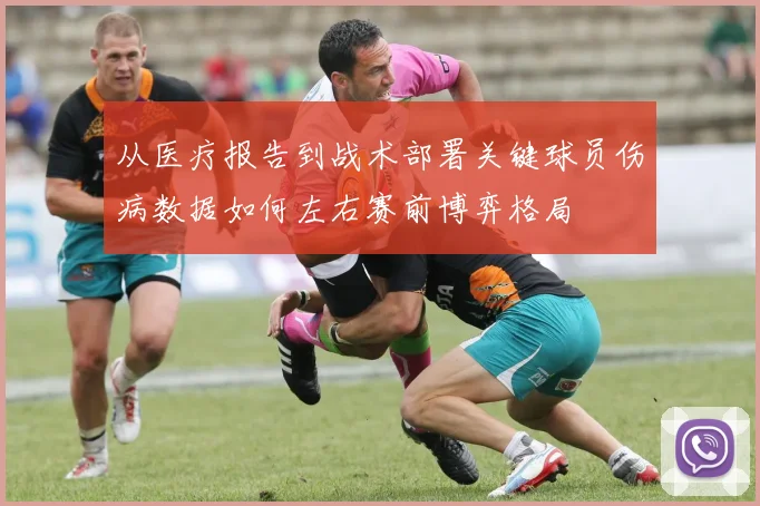 从医疗报告到战术部署关键球员伤病数据如何左右赛前博弈格局